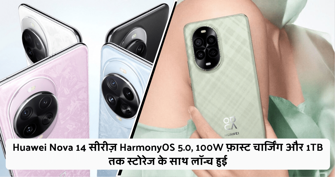 Huawei Nova 14 सीरीज़ HarmonyOS 5.0, 100W फ़ास्ट चार्जिंग और 1TB तक स्टोरेज के साथ लॉन्च हुई