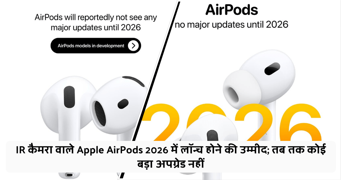 IR कैमरा वाले Apple AirPods 2026 में लॉन्च होने की उम्मीद; तब तक कोई बड़ा अपग्रेड नहीं