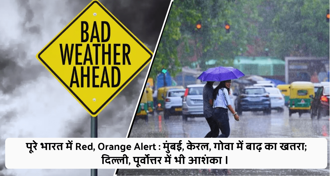 पूरे भारत में Red, Orange Alert : मुंबई, केरल, गोवा में बाढ़ का खतरा; दिल्ली, पूर्वोत्तर में भी आशंका ।