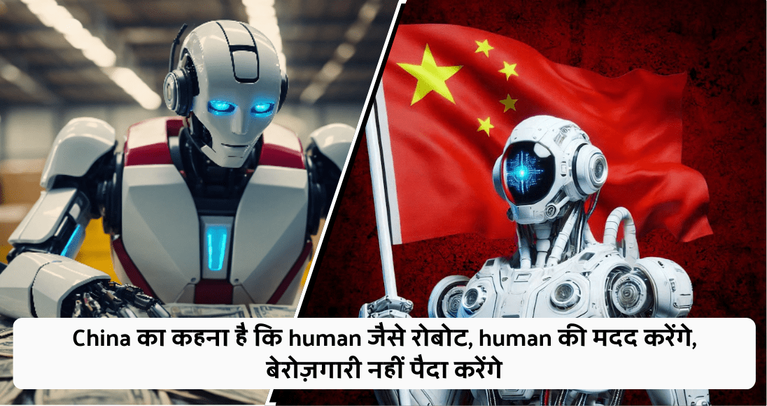 China का कहना है कि human जैसे रोबोट, human की मदद करेंगे, बेरोज़गारी नहीं पैदा करेंगे