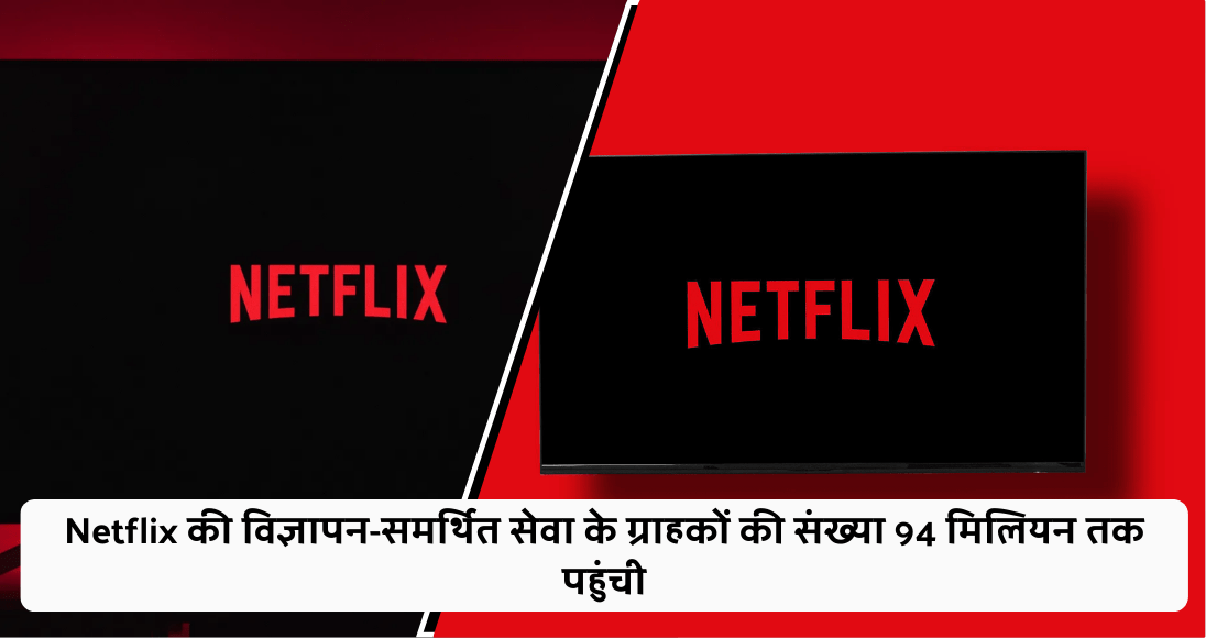 Netflix की विज्ञापन-समर्थित सेवा के ग्राहकों की संख्या 94 मिलियन तक पहुंची