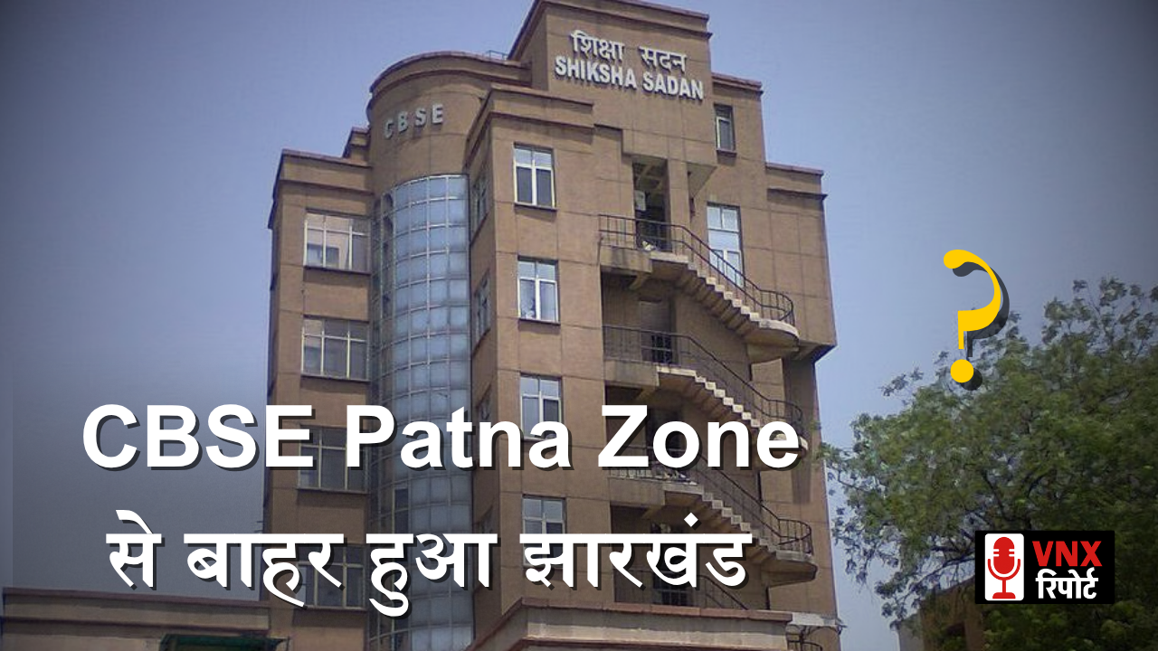 CBSE Patna Zone से बहार हुआ झारखंड, 2026 से 10वीं-12वीं की परीक्षाएं अलग जोन में होंगी !!
