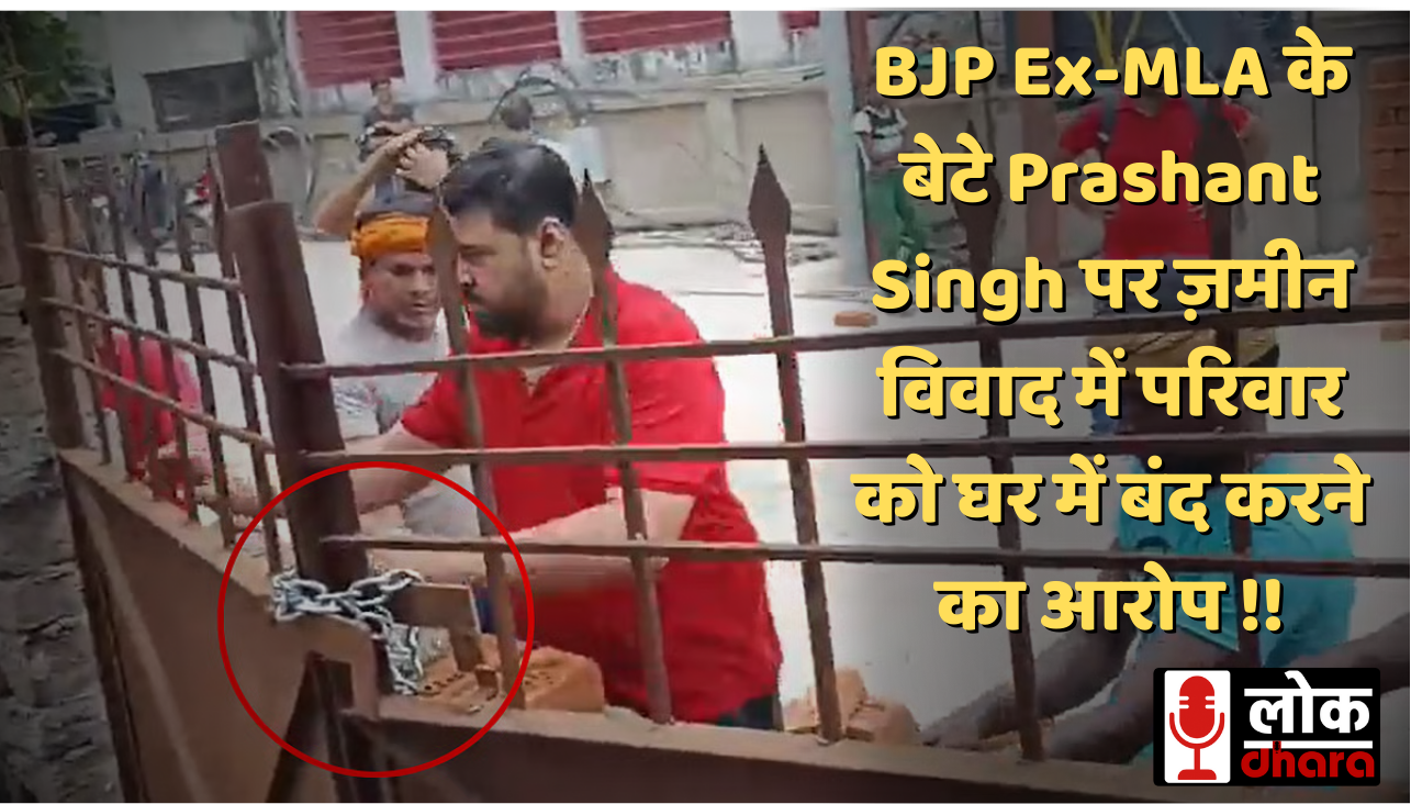 BJP Ex-MLA के बेटे Prashant Singh पर ज़मीन विवाद में परिवार को घर में बंद करने का आरोप !!