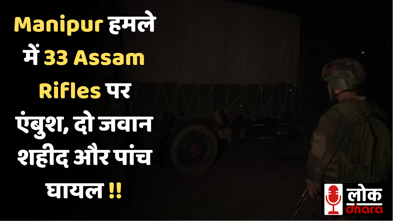 Manipur हमले में 33 Assam Rifles पर एंबुश, दो जवान शहीद और पांच घायल