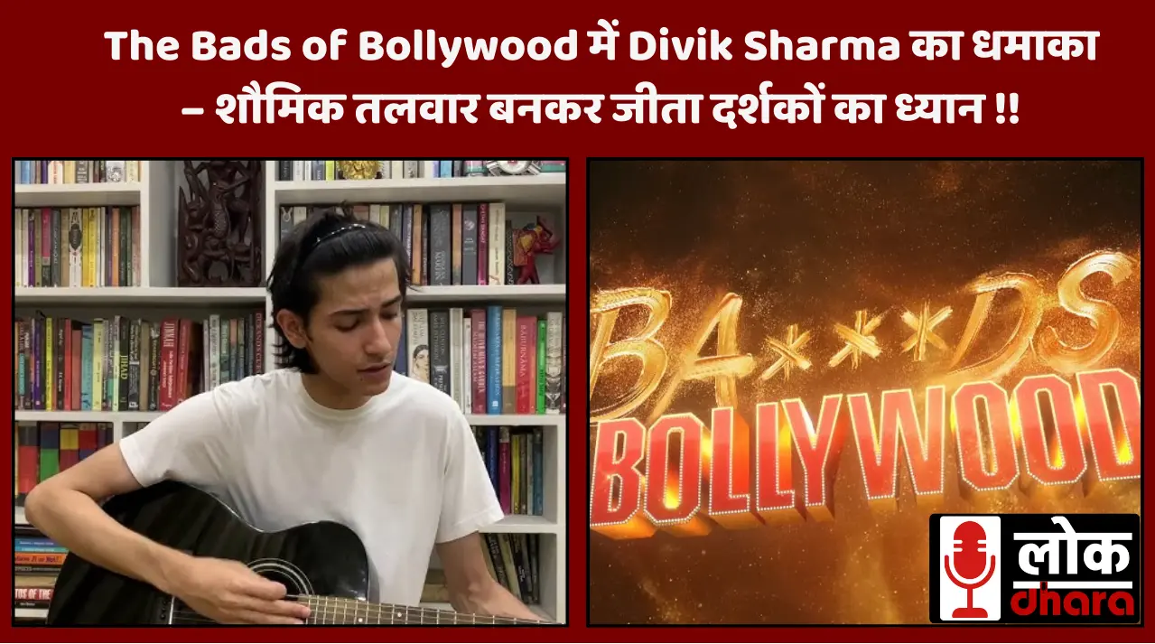 Aryan Khan’s The Bads of Bollywood में Divik Sharma का धमाका – शौमिक तलवार बनकर जीता दर्शकों का ध्यान !!