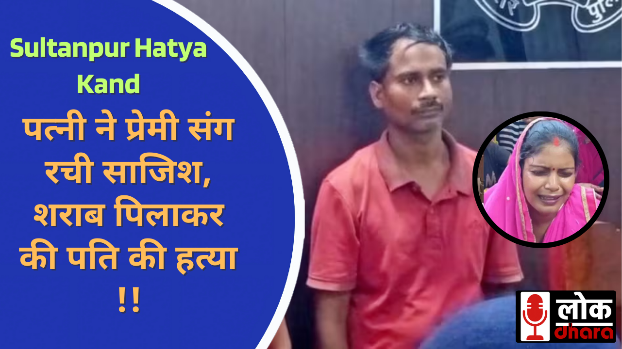 Sultanpur Hatya Kand : पत्नी ने प्रेमी संग रची साजिश, शराब पिलाकर की पति की हत्या !!