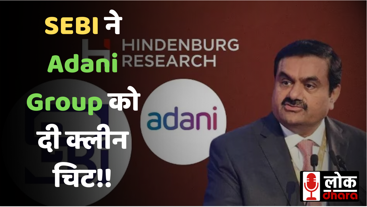 SEBI ने Adani Group को दी क्लीन चिट, हिंडनबर्ग रिसर्च के सभी आरोप साबित हुए निराधार