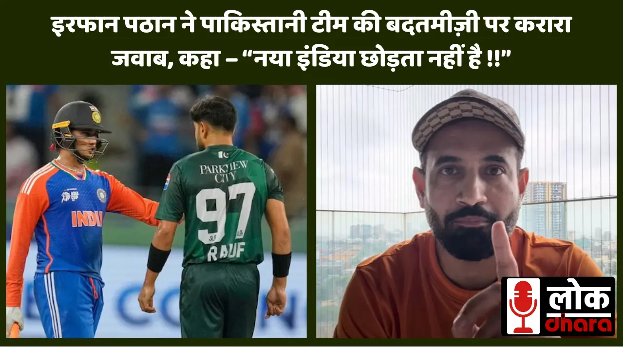 Irfan Pathan on Pakistan Cricket Team: इरफान पठान ने पाकिस्तानी टीम की बदतमीज़ी पर करारा जवाब, कहा – नया इंडिया छोड़ता नहीं है !!